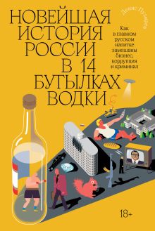 Обложка Новейшая история России в 14 бутылках водки. Как в главном русском напитке смешаны бизнес, коррупция и криминал 