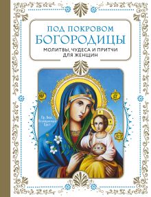 Обложка Под покровом Богородицы. Молитвы, чудеса и притчи для женщин. Второе издание 