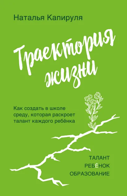 Обложка Траектория жизни. Как создать среду, которая раскроет талант каждого ребёнка. Талант. Ребёнок. Образование Наталья Капируля