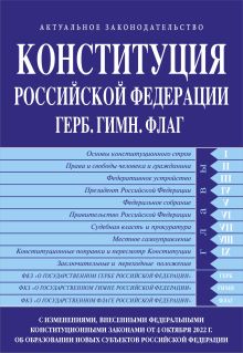 Конституция РФ. Герб. Гимн. Флаг. С изменениями, внесенными федеральными конституционными законами от 4 октября 2022 г. об образовании в составе РФ новых субъектов
