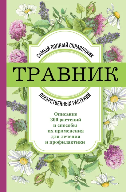 Обложка Травник. Самый полный справочник лекарственных растений. Описание 300 растений и способы их применения для лечения и профилактики 