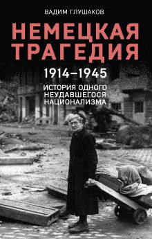 Обложка Немецкая трагедия. 1914-1945. История одного неудавшегося национализма Вадим Глушаков