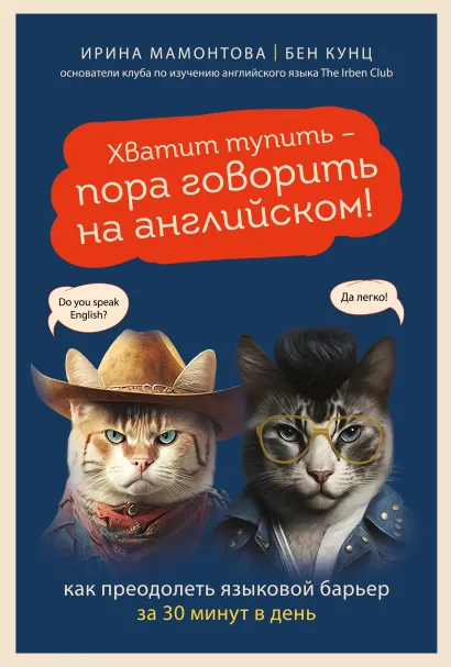 Обложка Хватит тупить - пора говорить на английском! Как преодолеть языковой барьер за 30 минут в день Ирина Мамонтова, Бен Кунц