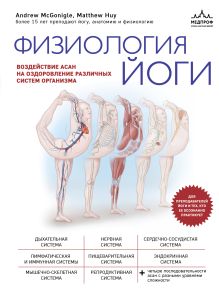 Обложка Физиология йоги. Воздействие асан на оздоровление различных систем организма Эндрю МакГонигл, Мэттью Хью