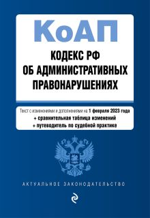Кодекс Российской Федерации об административных правонарушениях. В ред. на 01.02.23 с табл. изм. и указ. суд. практ. / КоАП РФ