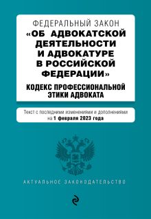 ФЗ "Об адвокатской деятельности и адвокатуре в Российской Федерации". "Кодекс профессиональной этики адвоката". В ред. на 01.02.23 / ФЗ №63-ФЗ