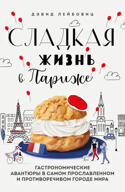 Обложка Сладкая жизнь в Париже. Гастрономические авантюры в самом прославленном и противоречивом городе мира Дэвид Лейбовиц