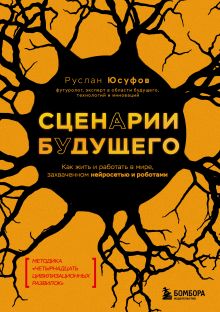 Обложка Сценарии будущего. Как жить и работать в мире, захваченном нейросетью и роботами Руслан Юсуфов