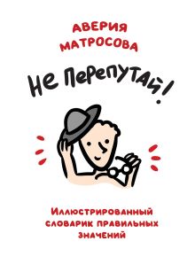 Обложка Не перепутай! Иллюстрированный словарик правильных значений Аверия Матросова