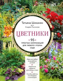 Обложка Цветники. 95 простых композиций для любого уголка сада (новое оформление) Татьяна Шиканян