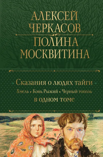 Обложка Сказания о людях тайги: Хмель. Конь Рыжий. Черный тополь Алексей Черкасов, Полина Москвитина