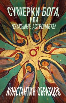 Обложка Сумерки Бога, или Кухонные астронавты Константин Образцов