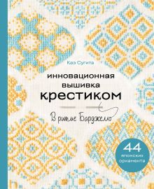 Обложка Инновационная вышивка крестиком. В ритме БАРДЖЕЛЛО. 44 японских орнамента Каэ Сугита