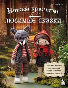 Обложка Вяжем крючком ЛЮБИМЫЕ СКАЗКИ. Красная Шапочка, три поросенка и еще 45 героев, знакомых с детства