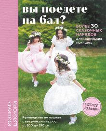 Обложка Вы поедете на бал? Более 30 сказочных нарядов для маленьких принцесс Йошико Цукиори