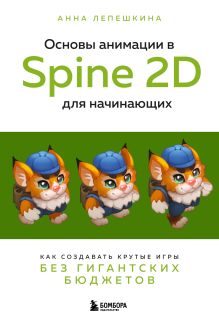 Обложка Основы анимации в Spine 2D для начинающих. Как создавать крутые игры без гигантских бюджетов Анна Лепешкина