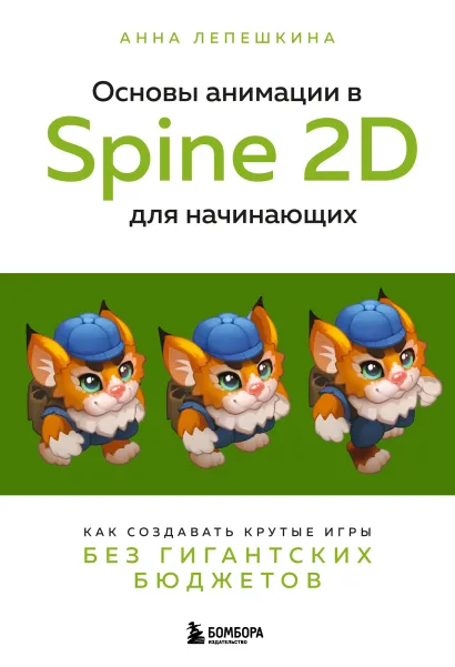 Обложка Основы анимации в Spine 2D для начинающих. Как создавать крутые игры без гигантских бюджетов Анна Лепешкина
