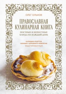 Обложка Православная кулинарная книга. Постные и непостные блюда на каждый день (календарь недатированный) Олег Ольхов