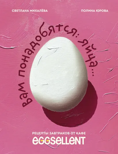 Обложка Вам понадобятся яйца. Рецепты завтраков от кафе EGGSELLENT Светлана Михалева, Полина Юрова