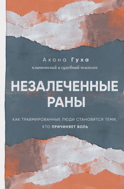 Обложка Незалеченные раны. Как травмированные люди становятся теми, кто причиняет боль Ахона Гуха