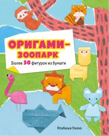 Обложка Оригами-зоопарк. Более 50 фигурок из бумаги Исибаши Наоко