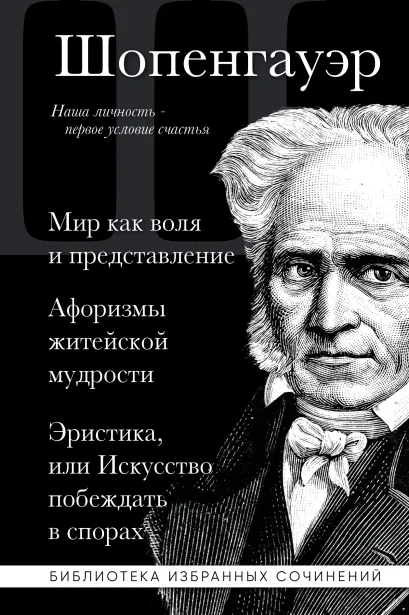 Обложка Артур Шопенгауэр. Мир как воля и представление. Афоризмы житейской мудрости. Эристика, или Искусство побеждать в спорах Артур Шопенгауэр