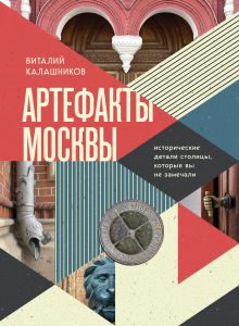 Обложка Артефакты Москвы. Исторические детали столицы, которые вы не замечали Виталий Калашников