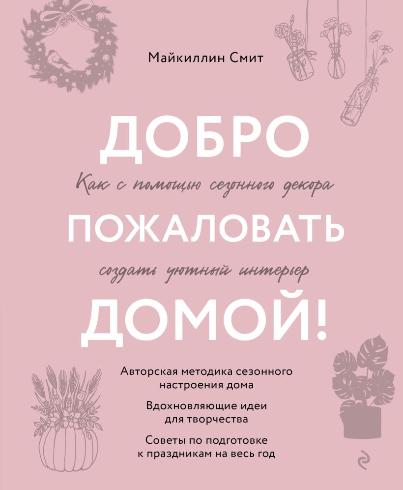 Книга Добро пожаловать домой Как с помощью сезонного декора создать уютный  интерьер Майкиллин Смит - купить от 1 356 ₽, читать онлайн отзывы и  рецензии | ISBN 978-5-04-181601-8 | Эксмо