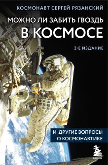 Обложка Можно ли забить гвоздь в космосе и другие вопросы о космонавтике. 2-е издание Сергей Рязанский