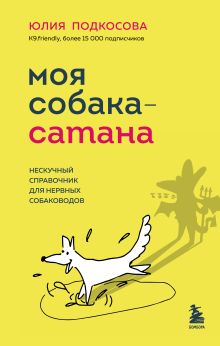 Обложка Моя собака - сатана. Нескучный справочник для нервных собаководов Юлия Подкосова