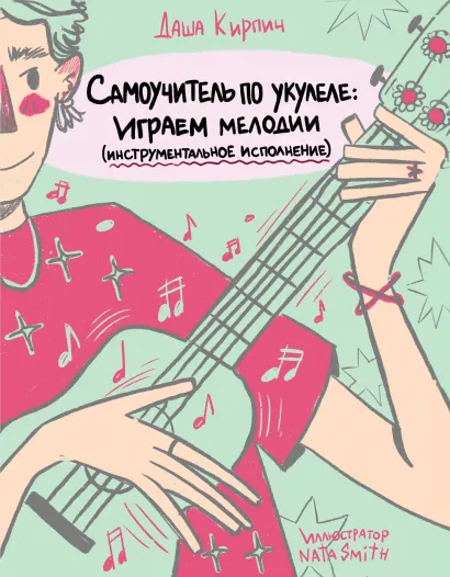 Обложка Самоучитель по укулеле: играем мелодии (инструментальное исполнение) Даша Кирпич