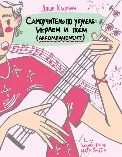 Обложка Самоучитель по укулеле: играем и поем (аккомпанемент) Даша Кирпич