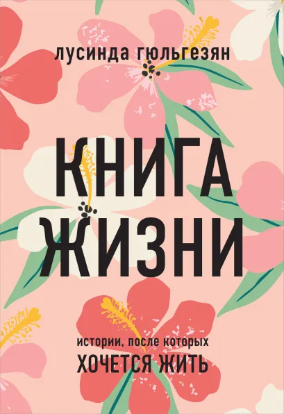 Обложка Книга жизни. Истории, после которых хочется жить Лусинда Гюльгезян