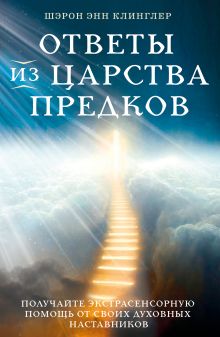 Обложка Ответы из Царства предков: получайте экстрасенсорную помощь от своих Духовных Наставников Шэрон Энн Клинглер