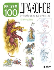 Обложка Рисуем 100 иллюстраций драконов. От наброска до рисунка Пол Брин Дэйвис