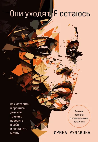 Обложка Они уходят, я остаюсь. Как оставить в прошлом детские травмы, поверить в себя и исполнить мечты Ирина Андреевна Рудакова