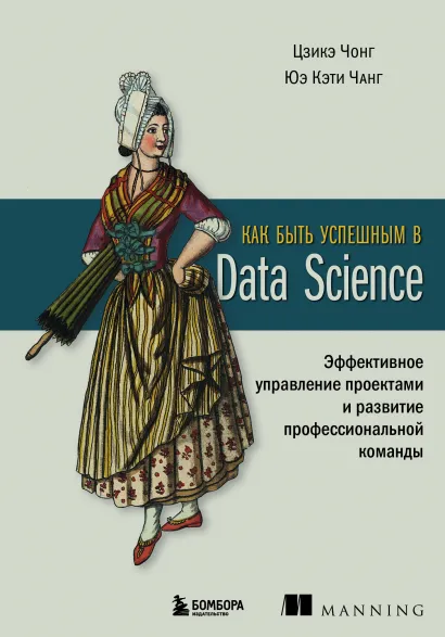 Обложка Как быть успешным в Data Science. Эффективное управление проектами и развитие профессиональной команды Цзикэ Чонг, Юэ Кэти Чанг