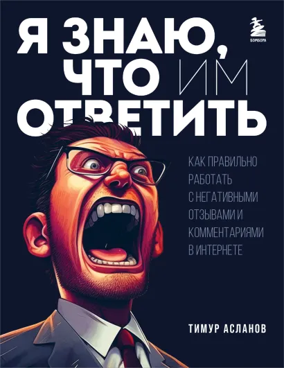 Обложка Я знаю, что им ответить. Как правильно работать с негативными отзывами и комментариями в интернете Тимур Асланов