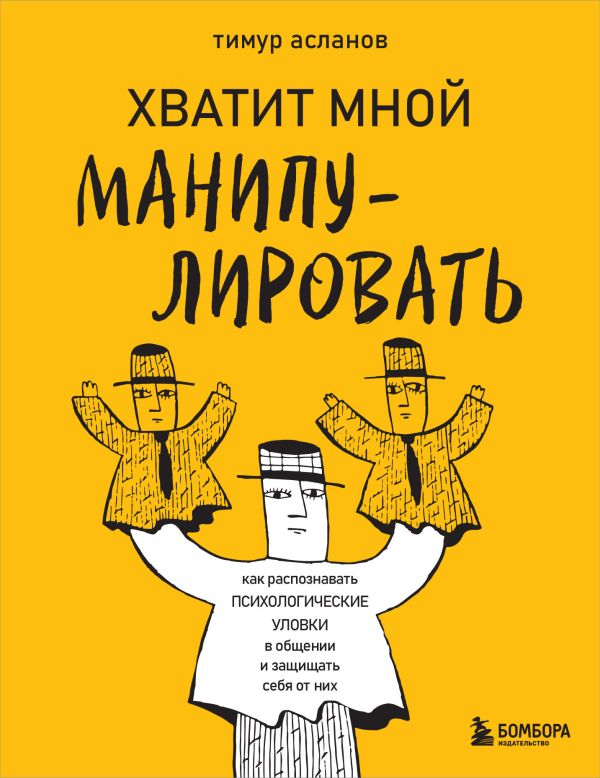 Книга Хватит мной манипулировать Как распознавать психологические уловки в общении и защищать себя от них Тимур Асланов - купить от 806 ₽, читать онлайн отзывы и рецензии | ISBN 978-5-04-196098-8 | Эксмо