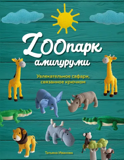 Обложка ZOOпарк амигуруми. Увлекательное сафари, связанное крючком Татьяна Иванова