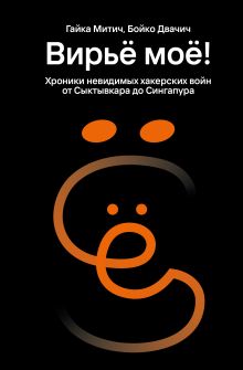 Обложка Вирьё моё! Хроники невидимых хакерских войн от Сыктывкара до Сингапура Гайка Митич, Бойко Двачич