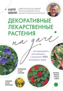 Обложка Декоративные лекарственные растения на даче. Как выращивать, заготавливать и применять 200 популярных видов Андрей Цицилин