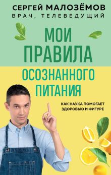 Обложка Мои правила осознанного питания. Как наука помогает здоровью и фигуре Сергей Малоземов