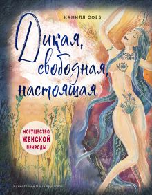 Обложка Дикая, свободная, настоящая. Могущество женской природы (подарочное издание) Камилл Сфез