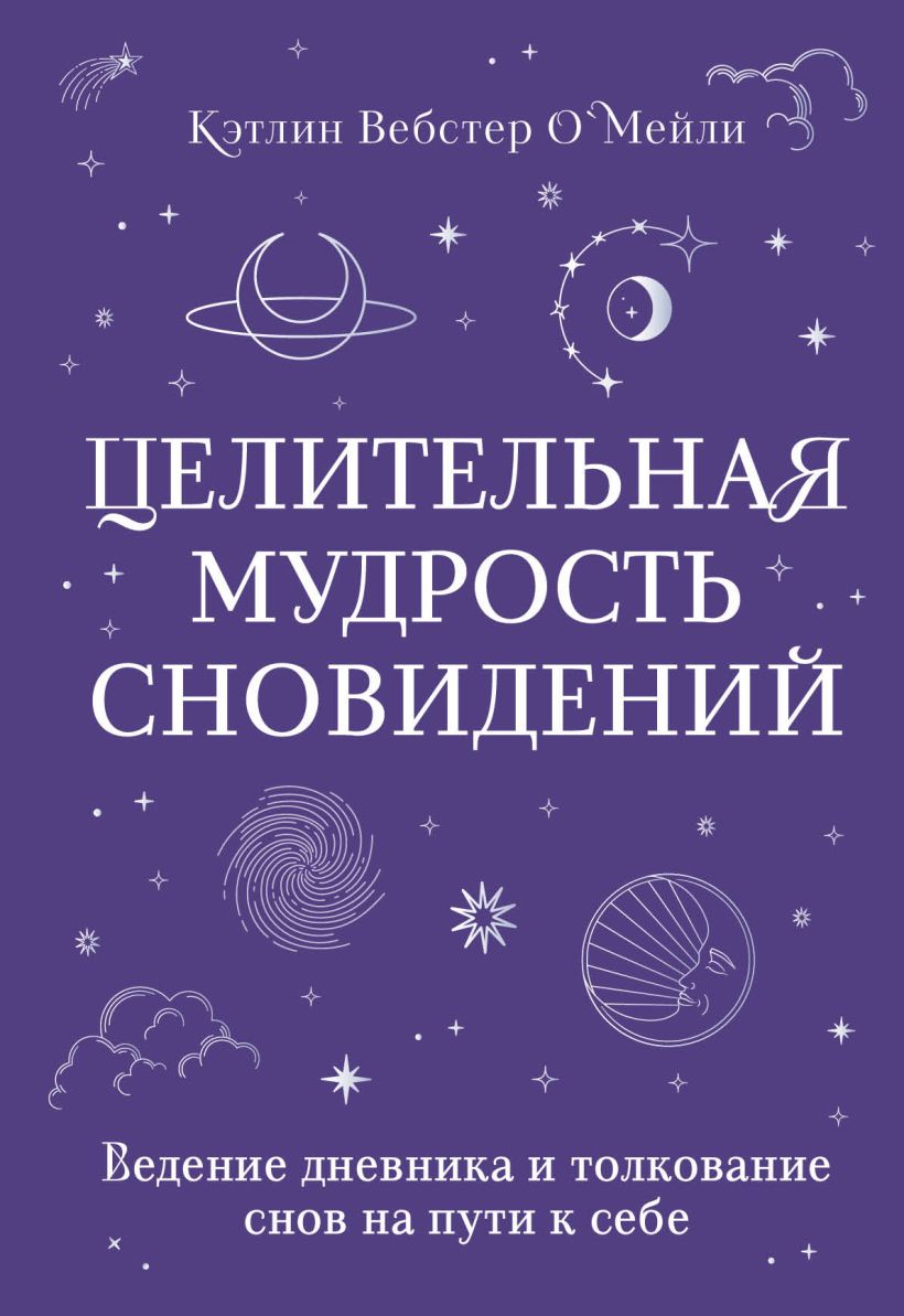 Книга Целительная мудрость сновидений Ведение дневника и толкование снов на  пути к себе Кэтлин Вебстер О`Мейли - купить от 450 ₽, читать онлайн отзывы  и рецензии | ISBN 978-5-04-187664-7 | Эксмо