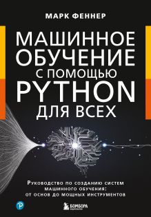 Обложка Машинное обучение с помощью Python для всех. Руководство по созданию систем машинного обучения: от основ до мощных инструментов Марк Феннер