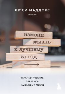 Измени жизнь к лучшему за год. Терапевтические практики на каждый месяц