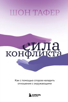 Обложка Сила конфликта. Как с помощью споров наладить отношения с окружающими Шон Тафер