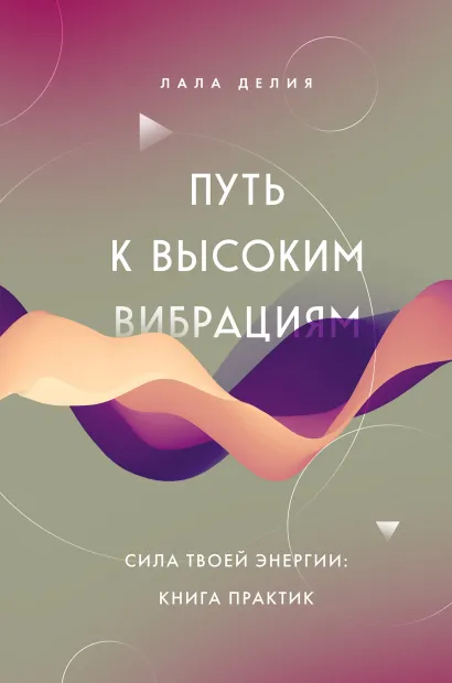 Обложка Путь к высоким вибрациям. Сила твоей энергии: книга практик Лала Делия