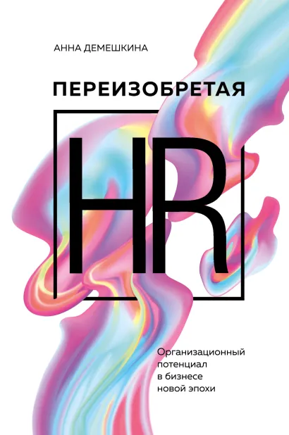Обложка Переизобретая HR. Организационный потенциал в бизнесе новой эпохи. Анна Демешкина